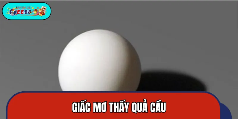 Giấc Mơ Thấy Quả Cầu: Dự Báo Của Sự Thịnh Vượng Hay Mất Mát?