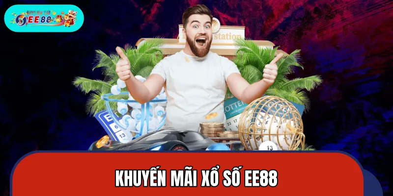 Khuyến Mãi Xổ Số EE88 – Săn Quà Tặng Lớn, Nhận Thưởng Hấp Dẫn