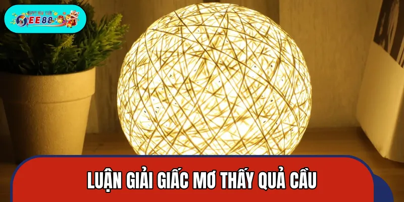 Chuyên gia giải mã mộng thấy quả cầu qua từng ngữ cảnh
