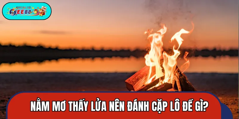 Giải mã những cặp số lô đề liên quan đến giấc mơ về lửa Giải mã những cặp số lô đề liên quan đến giấc mơ về lửa