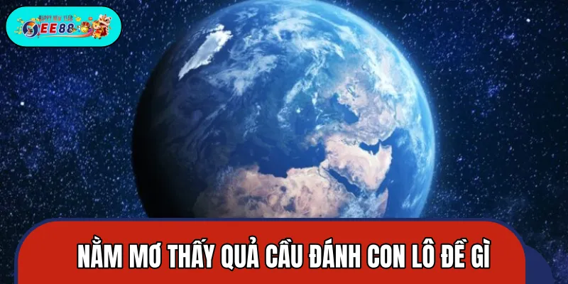 Nhiều người tò mò về việc mơ thấy quả cầu đánh con gì