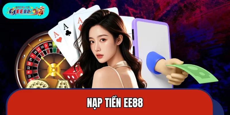 Nạp Tiền EE88 – Chi Tiết Các Bước Qua 3 Phương Thức Phổ Biến