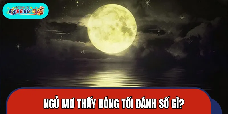 Những con số liên quan đến giấc mộng thấy bóng tối Những con số liên quan đến giấc mộng thấy bóng tối